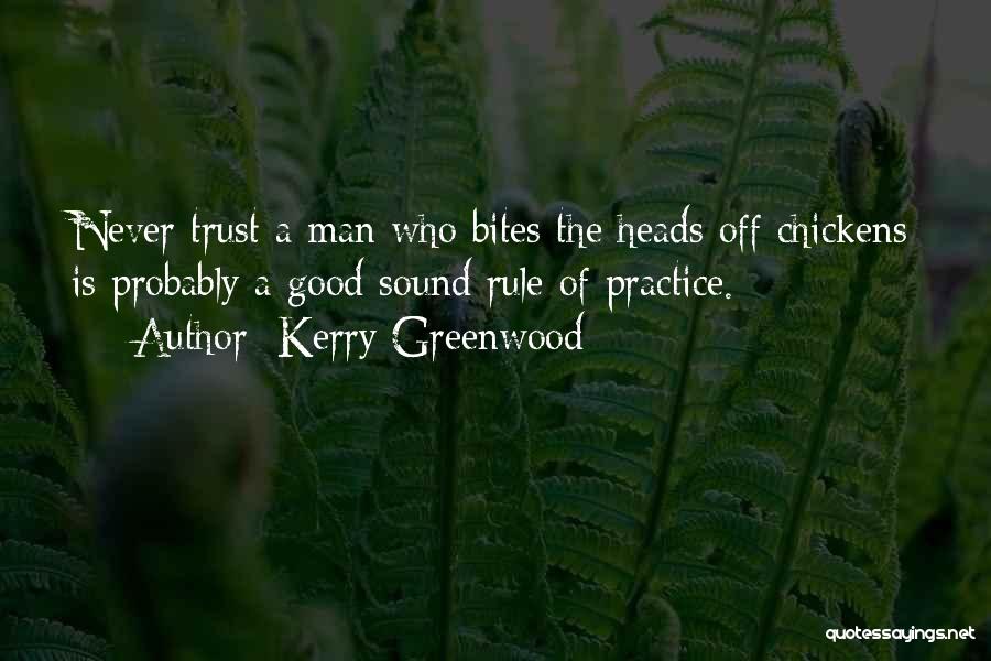 Kerry Greenwood Quotes: Never Trust A Man Who Bites The Heads Off Chickens Is Probably A Good Sound Rule Of Practice.