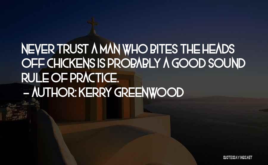 Kerry Greenwood Quotes: Never Trust A Man Who Bites The Heads Off Chickens Is Probably A Good Sound Rule Of Practice.