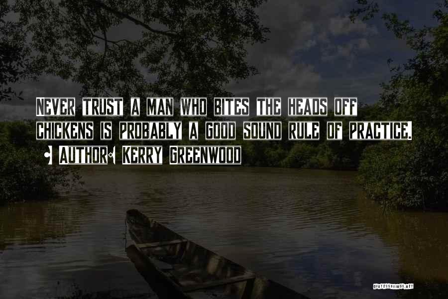 Kerry Greenwood Quotes: Never Trust A Man Who Bites The Heads Off Chickens Is Probably A Good Sound Rule Of Practice.
