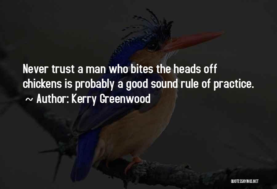 Kerry Greenwood Quotes: Never Trust A Man Who Bites The Heads Off Chickens Is Probably A Good Sound Rule Of Practice.