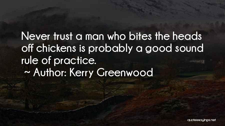 Kerry Greenwood Quotes: Never Trust A Man Who Bites The Heads Off Chickens Is Probably A Good Sound Rule Of Practice.