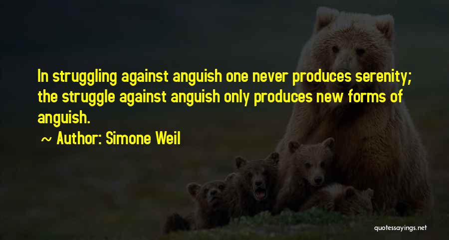Simone Weil Quotes: In Struggling Against Anguish One Never Produces Serenity; The Struggle Against Anguish Only Produces New Forms Of Anguish.