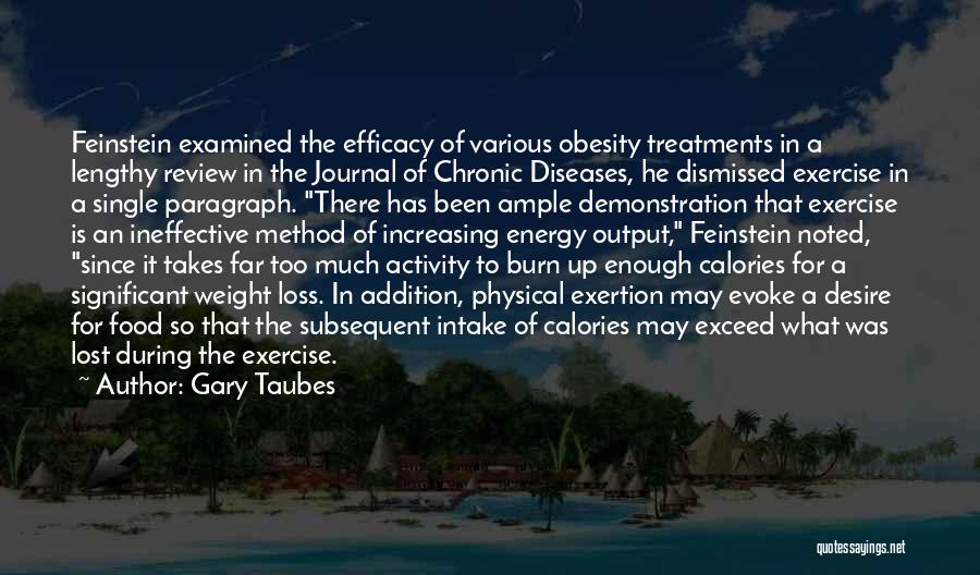 Gary Taubes Quotes: Feinstein Examined The Efficacy Of Various Obesity Treatments In A Lengthy Review In The Journal Of Chronic Diseases, He Dismissed
