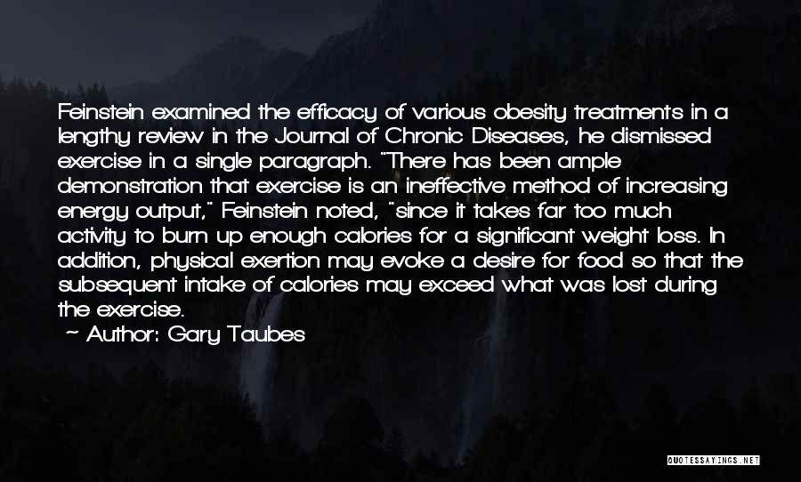 Gary Taubes Quotes: Feinstein Examined The Efficacy Of Various Obesity Treatments In A Lengthy Review In The Journal Of Chronic Diseases, He Dismissed