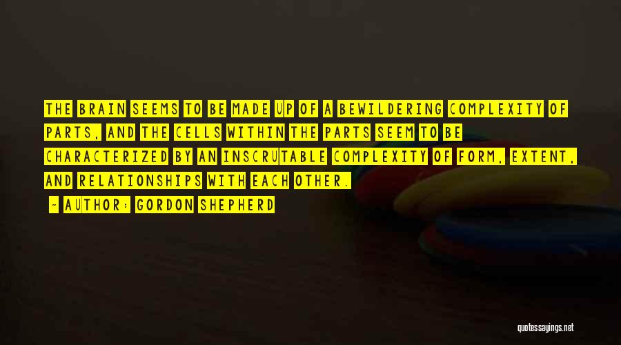 Gordon Shepherd Quotes: The Brain Seems To Be Made Up Of A Bewildering Complexity Of Parts, And The Cells Within The Parts Seem