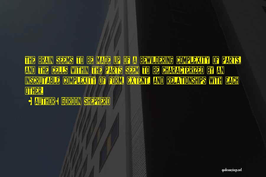Gordon Shepherd Quotes: The Brain Seems To Be Made Up Of A Bewildering Complexity Of Parts, And The Cells Within The Parts Seem