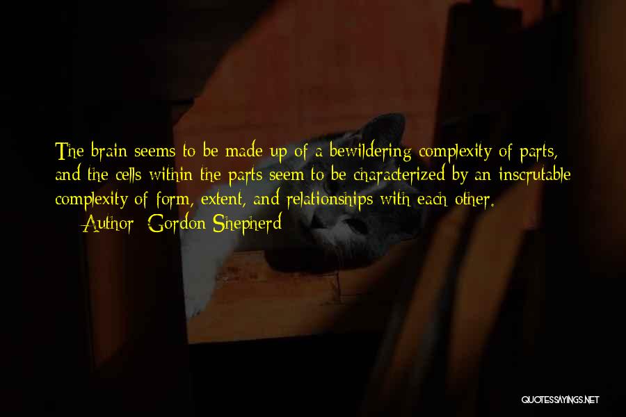 Gordon Shepherd Quotes: The Brain Seems To Be Made Up Of A Bewildering Complexity Of Parts, And The Cells Within The Parts Seem