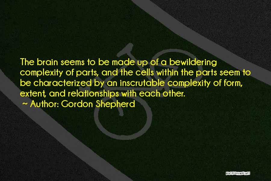 Gordon Shepherd Quotes: The Brain Seems To Be Made Up Of A Bewildering Complexity Of Parts, And The Cells Within The Parts Seem