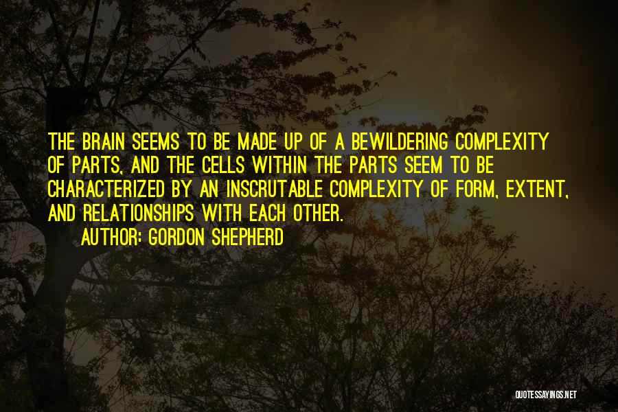 Gordon Shepherd Quotes: The Brain Seems To Be Made Up Of A Bewildering Complexity Of Parts, And The Cells Within The Parts Seem