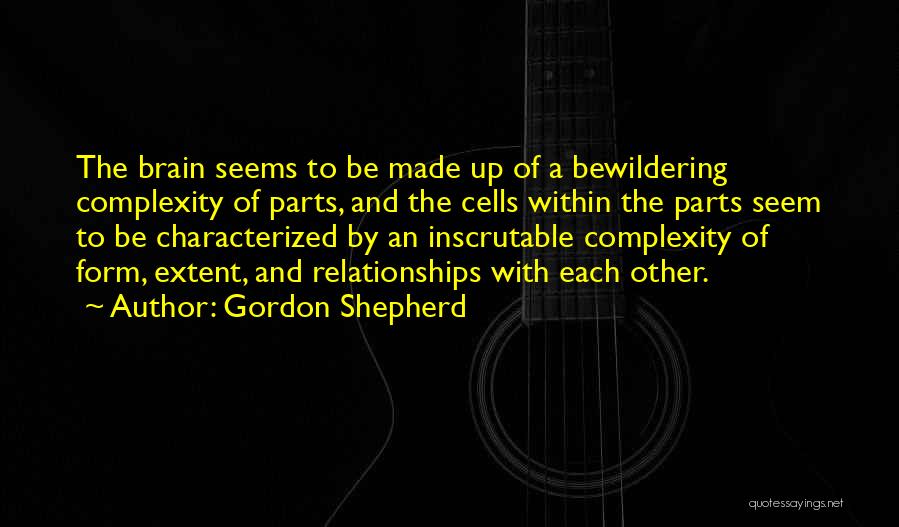 Gordon Shepherd Quotes: The Brain Seems To Be Made Up Of A Bewildering Complexity Of Parts, And The Cells Within The Parts Seem
