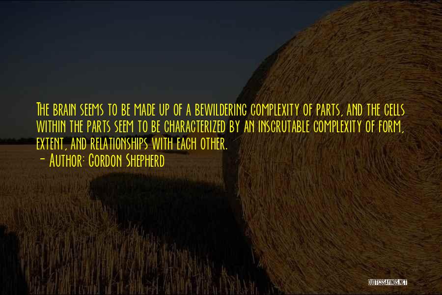 Gordon Shepherd Quotes: The Brain Seems To Be Made Up Of A Bewildering Complexity Of Parts, And The Cells Within The Parts Seem