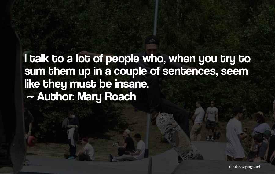 Mary Roach Quotes: I Talk To A Lot Of People Who, When You Try To Sum Them Up In A Couple Of Sentences,