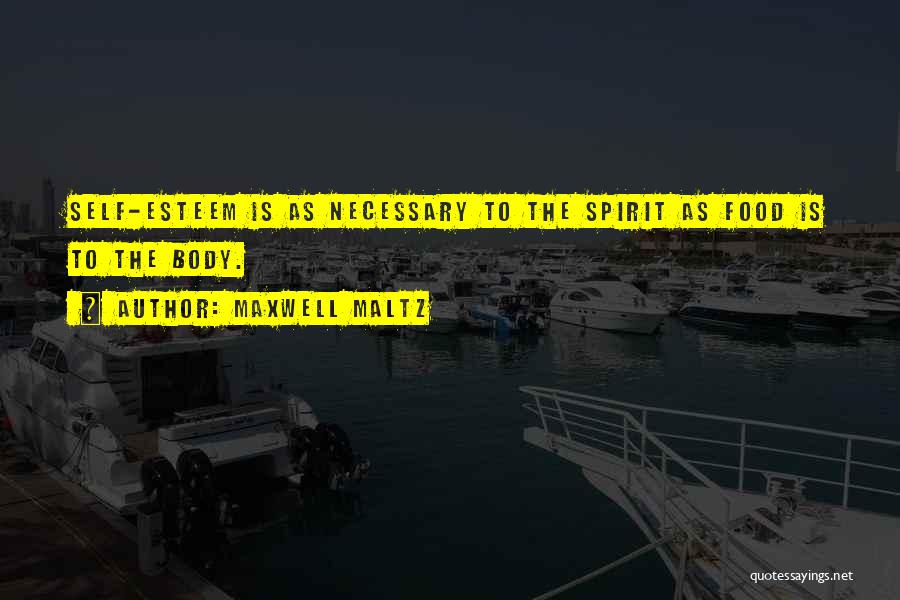 Maxwell Maltz Quotes: Self-esteem Is As Necessary To The Spirit As Food Is To The Body.
