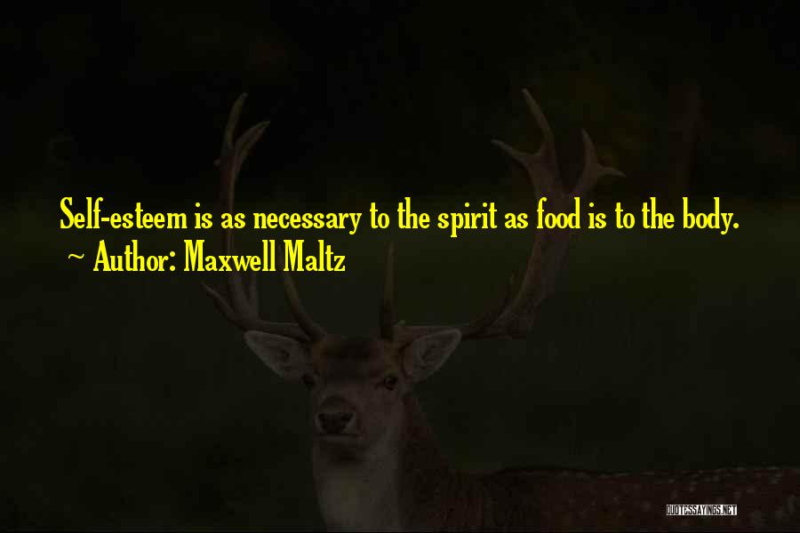 Maxwell Maltz Quotes: Self-esteem Is As Necessary To The Spirit As Food Is To The Body.