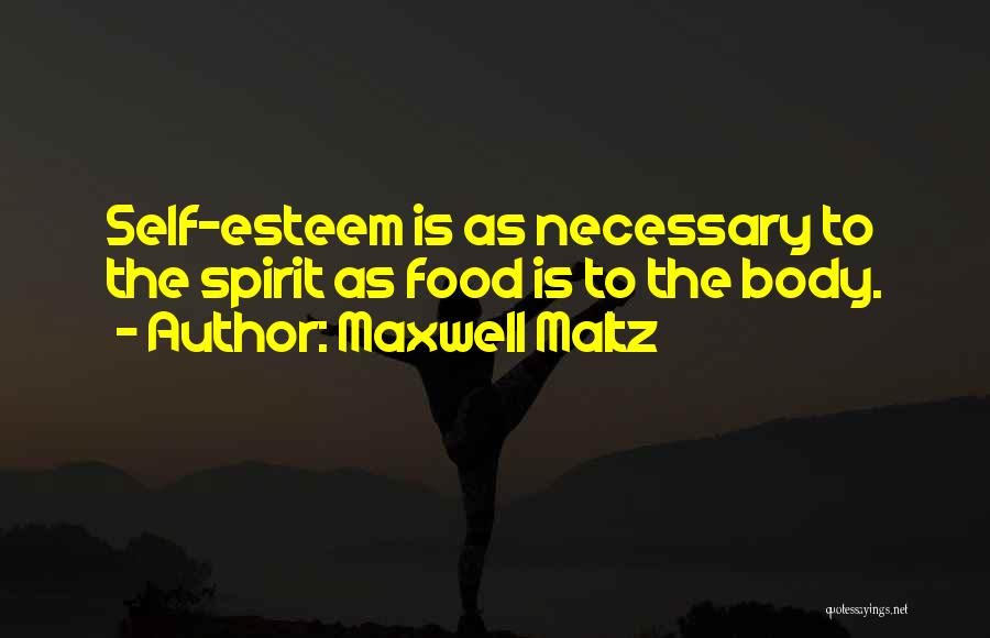 Maxwell Maltz Quotes: Self-esteem Is As Necessary To The Spirit As Food Is To The Body.