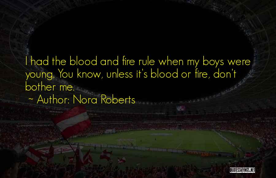 Nora Roberts Quotes: I Had The Blood And Fire Rule When My Boys Were Young. You Know, Unless It's Blood Or Fire, Don't