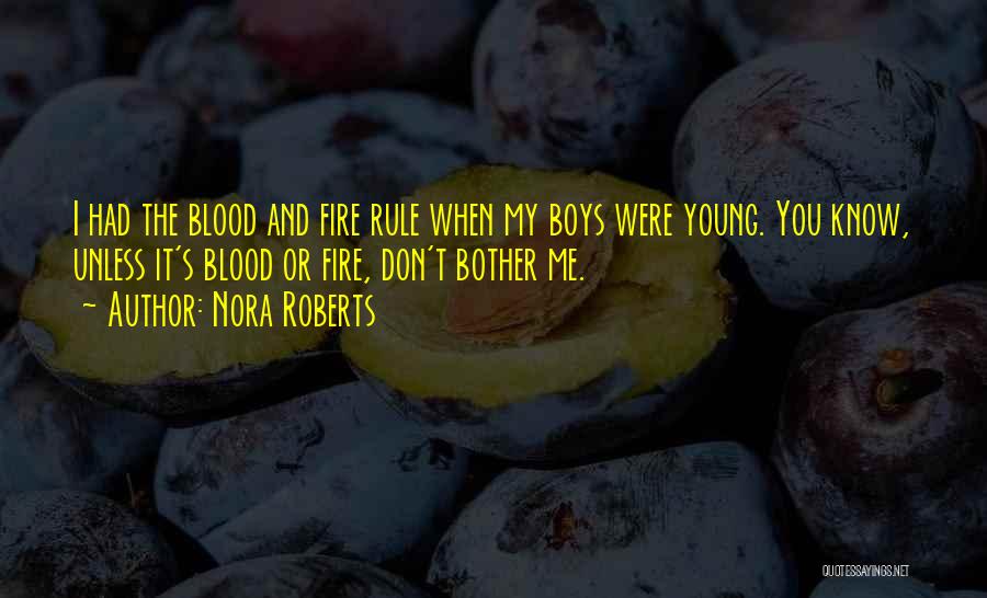 Nora Roberts Quotes: I Had The Blood And Fire Rule When My Boys Were Young. You Know, Unless It's Blood Or Fire, Don't