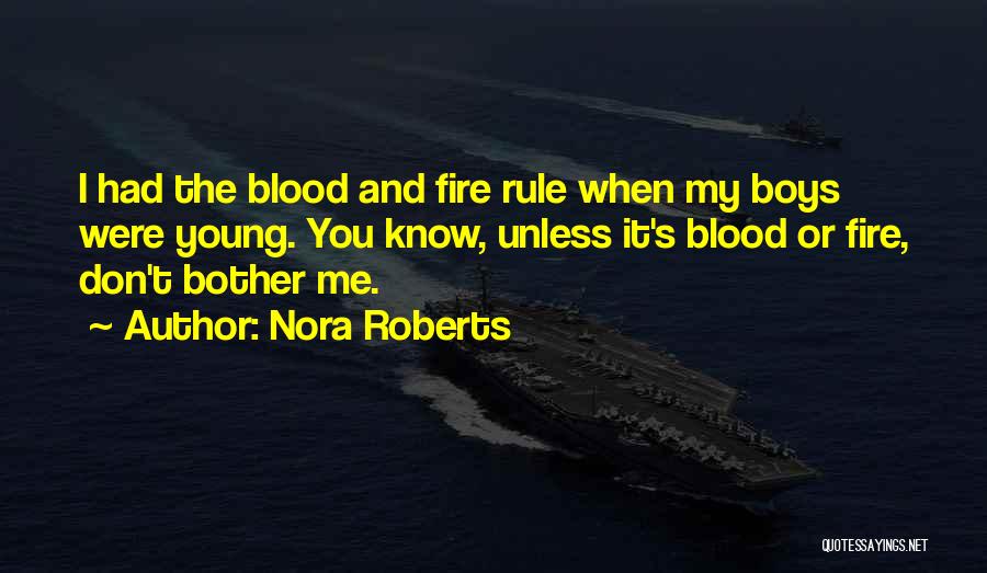 Nora Roberts Quotes: I Had The Blood And Fire Rule When My Boys Were Young. You Know, Unless It's Blood Or Fire, Don't