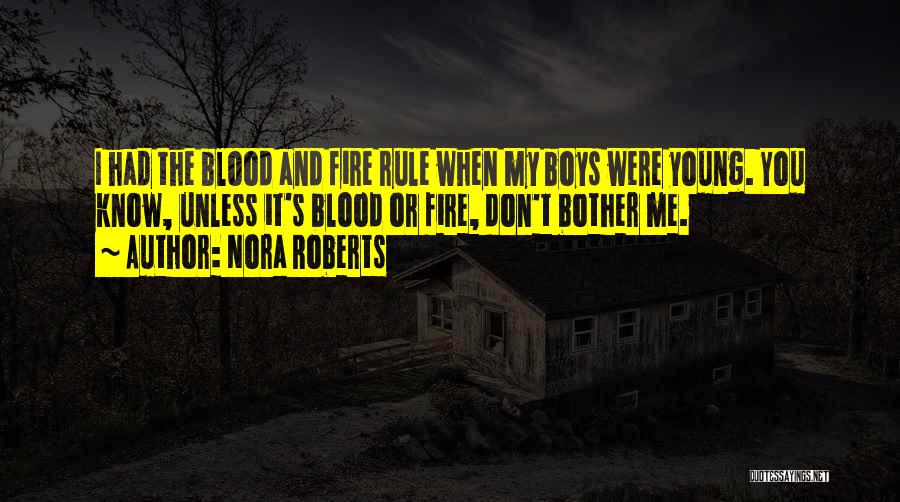 Nora Roberts Quotes: I Had The Blood And Fire Rule When My Boys Were Young. You Know, Unless It's Blood Or Fire, Don't