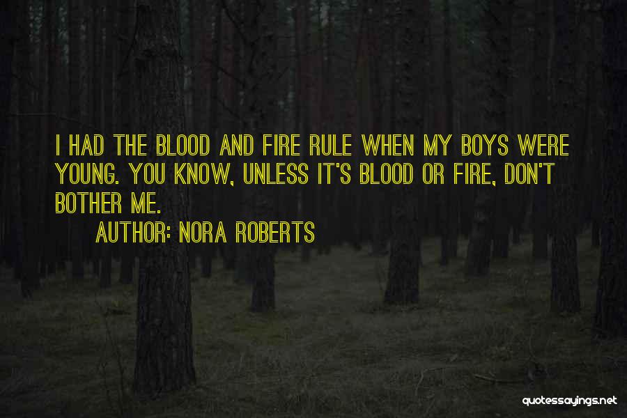 Nora Roberts Quotes: I Had The Blood And Fire Rule When My Boys Were Young. You Know, Unless It's Blood Or Fire, Don't