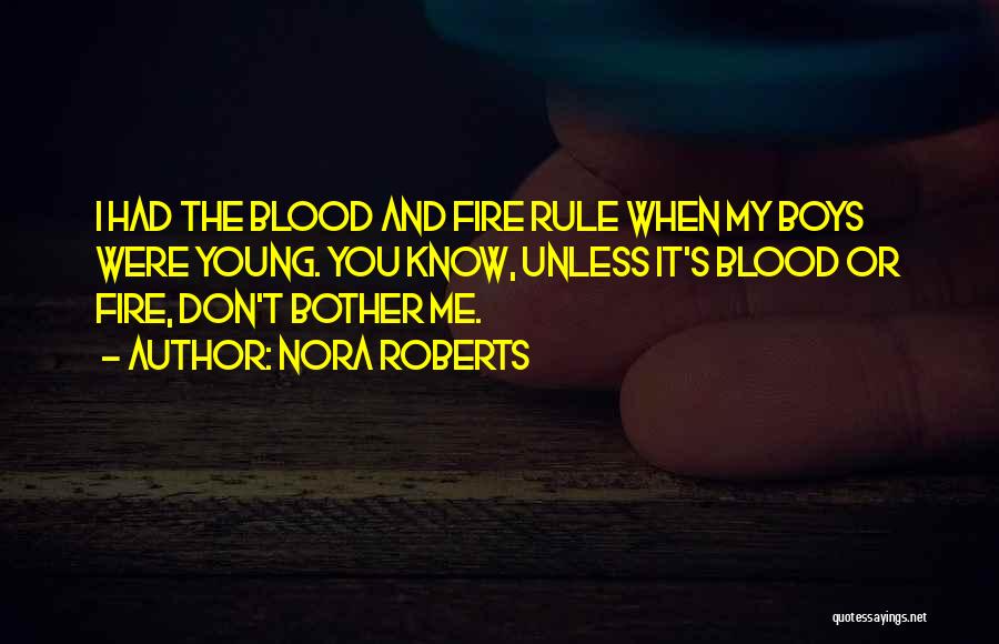 Nora Roberts Quotes: I Had The Blood And Fire Rule When My Boys Were Young. You Know, Unless It's Blood Or Fire, Don't