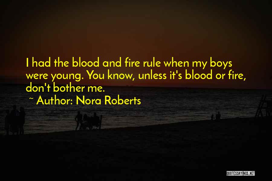 Nora Roberts Quotes: I Had The Blood And Fire Rule When My Boys Were Young. You Know, Unless It's Blood Or Fire, Don't