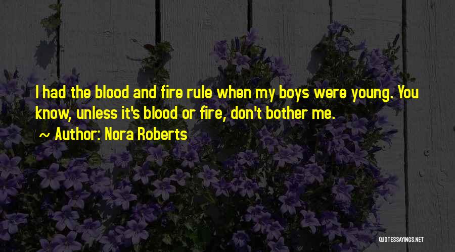 Nora Roberts Quotes: I Had The Blood And Fire Rule When My Boys Were Young. You Know, Unless It's Blood Or Fire, Don't