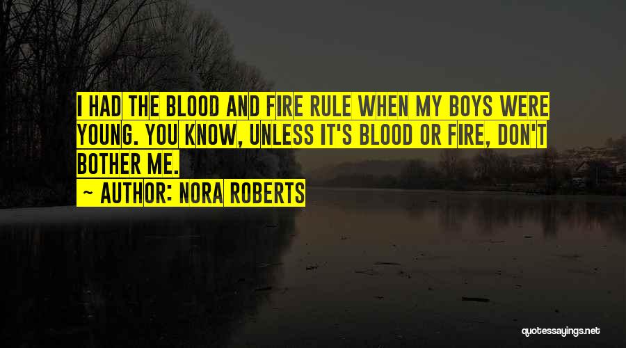 Nora Roberts Quotes: I Had The Blood And Fire Rule When My Boys Were Young. You Know, Unless It's Blood Or Fire, Don't