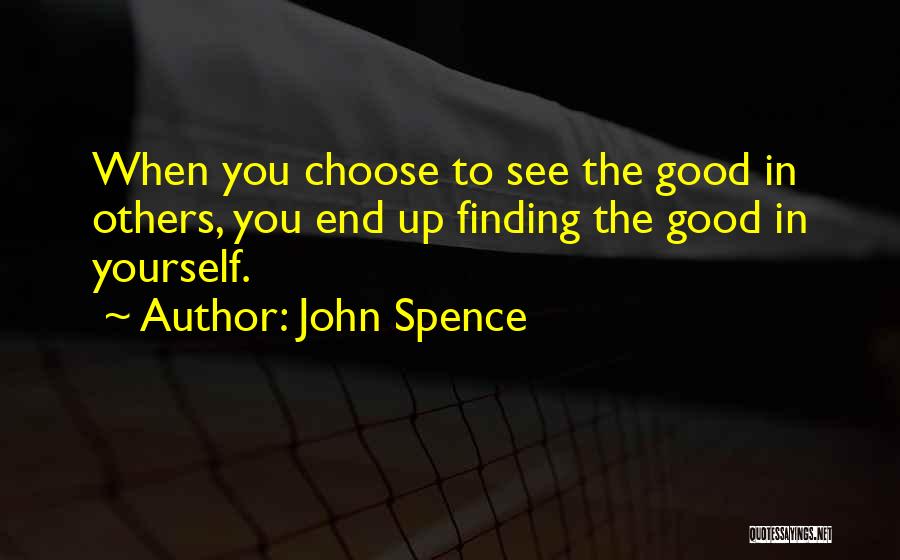 John Spence Quotes: When You Choose To See The Good In Others, You End Up Finding The Good In Yourself.