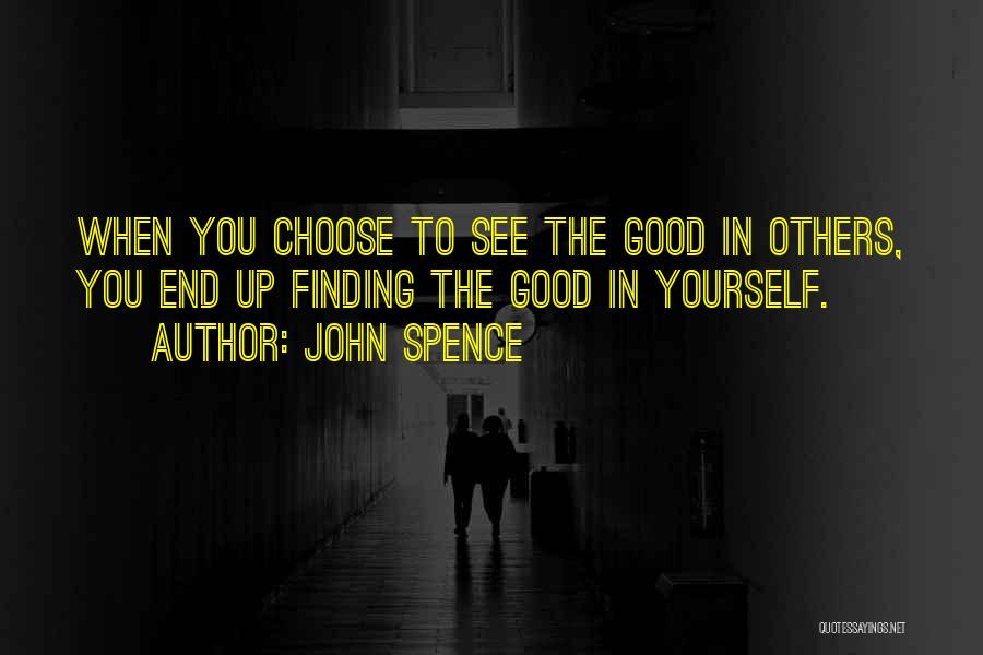 John Spence Quotes: When You Choose To See The Good In Others, You End Up Finding The Good In Yourself.