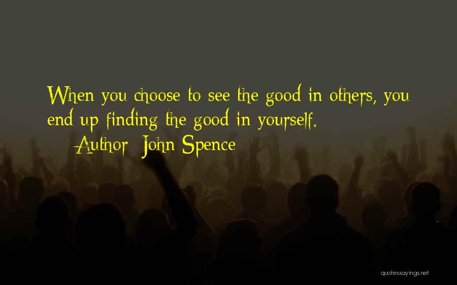 John Spence Quotes: When You Choose To See The Good In Others, You End Up Finding The Good In Yourself.