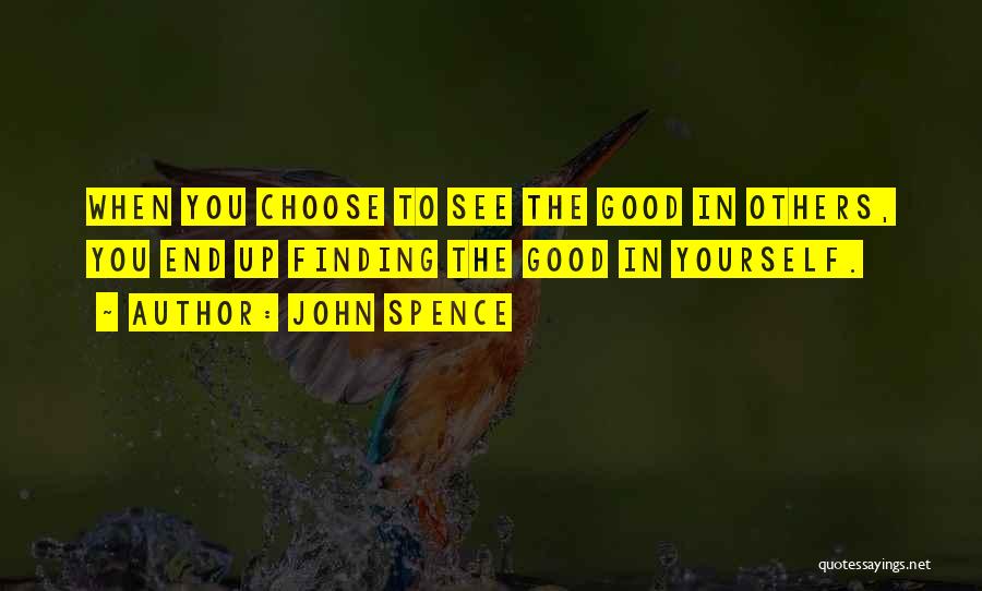 John Spence Quotes: When You Choose To See The Good In Others, You End Up Finding The Good In Yourself.