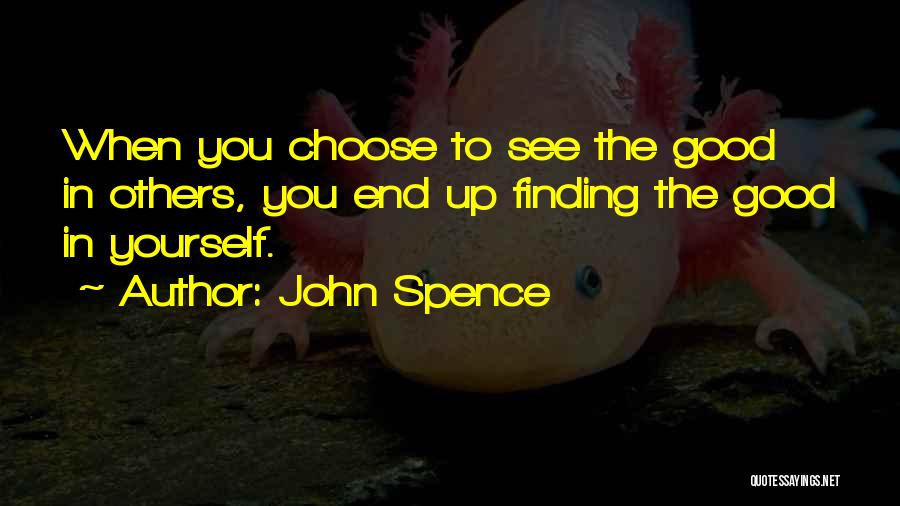 John Spence Quotes: When You Choose To See The Good In Others, You End Up Finding The Good In Yourself.