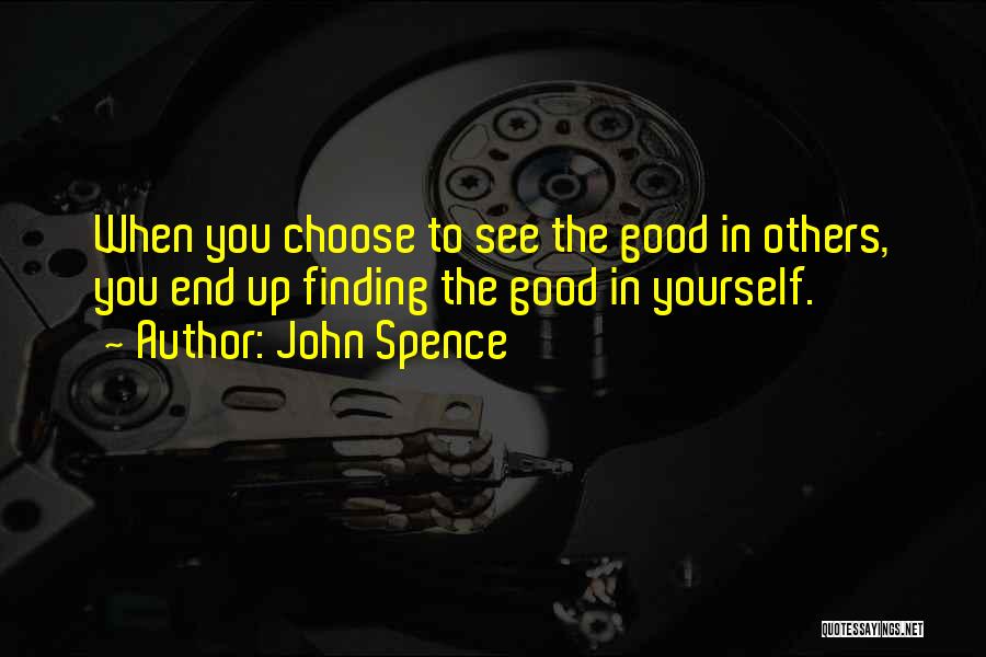 John Spence Quotes: When You Choose To See The Good In Others, You End Up Finding The Good In Yourself.
