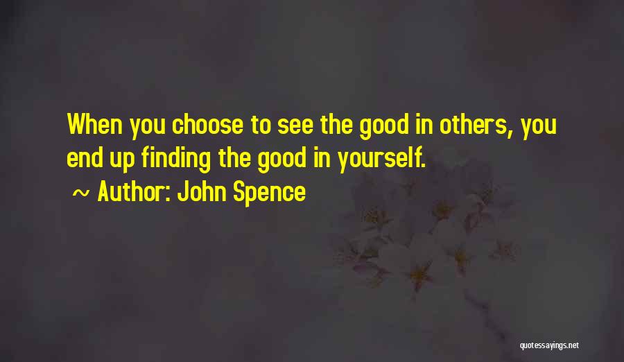 John Spence Quotes: When You Choose To See The Good In Others, You End Up Finding The Good In Yourself.