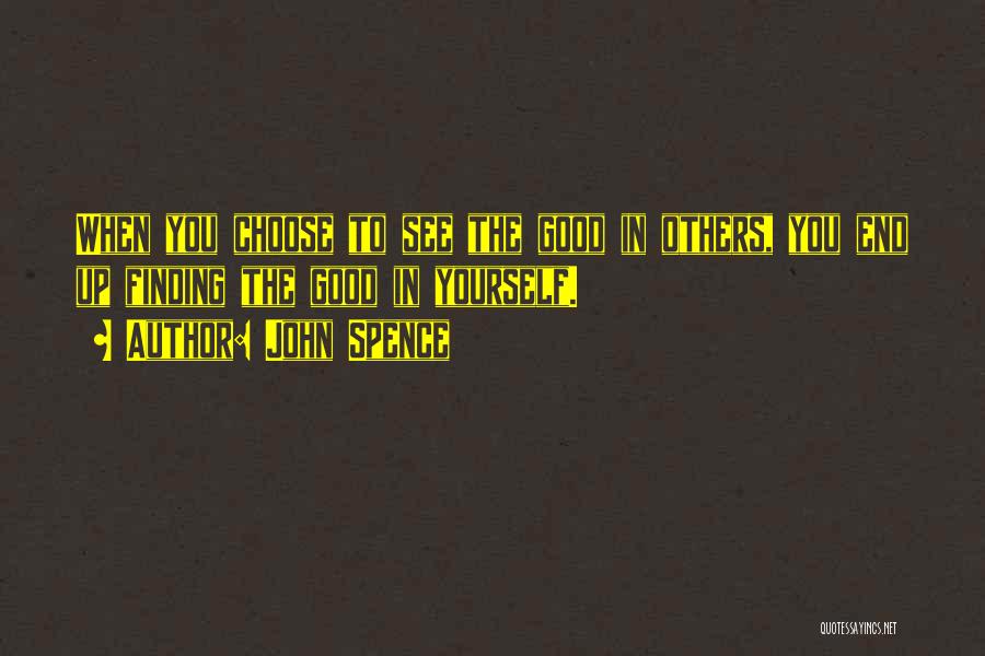 John Spence Quotes: When You Choose To See The Good In Others, You End Up Finding The Good In Yourself.