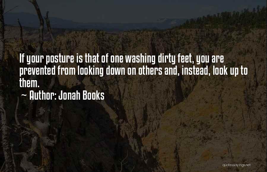 Jonah Books Quotes: If Your Posture Is That Of One Washing Dirty Feet, You Are Prevented From Looking Down On Others And, Instead,