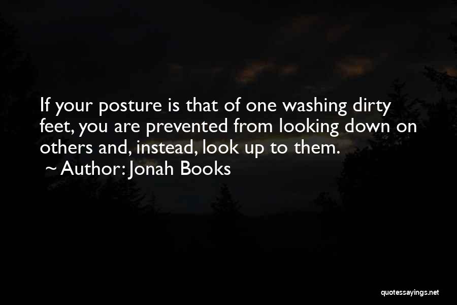 Jonah Books Quotes: If Your Posture Is That Of One Washing Dirty Feet, You Are Prevented From Looking Down On Others And, Instead,