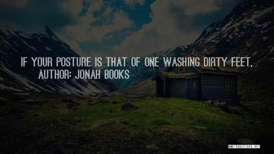 Jonah Books Quotes: If Your Posture Is That Of One Washing Dirty Feet, You Are Prevented From Looking Down On Others And, Instead,