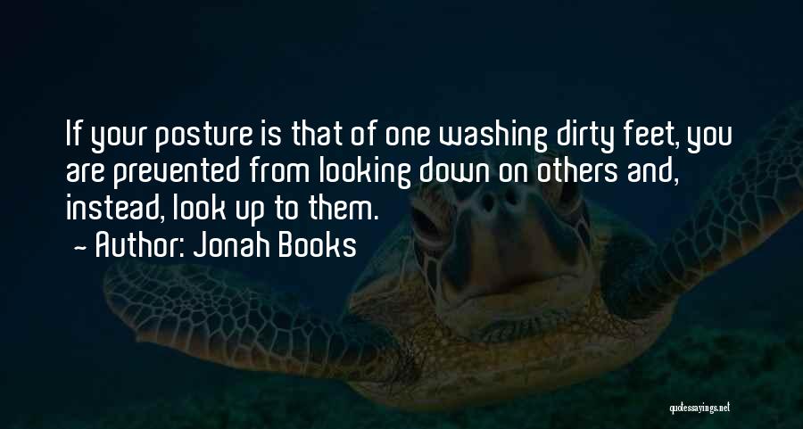 Jonah Books Quotes: If Your Posture Is That Of One Washing Dirty Feet, You Are Prevented From Looking Down On Others And, Instead,