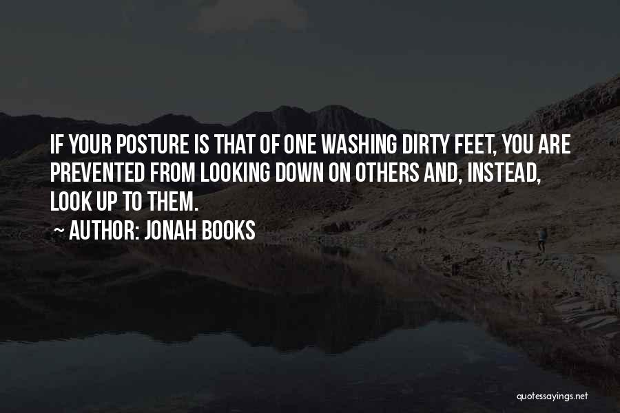 Jonah Books Quotes: If Your Posture Is That Of One Washing Dirty Feet, You Are Prevented From Looking Down On Others And, Instead,