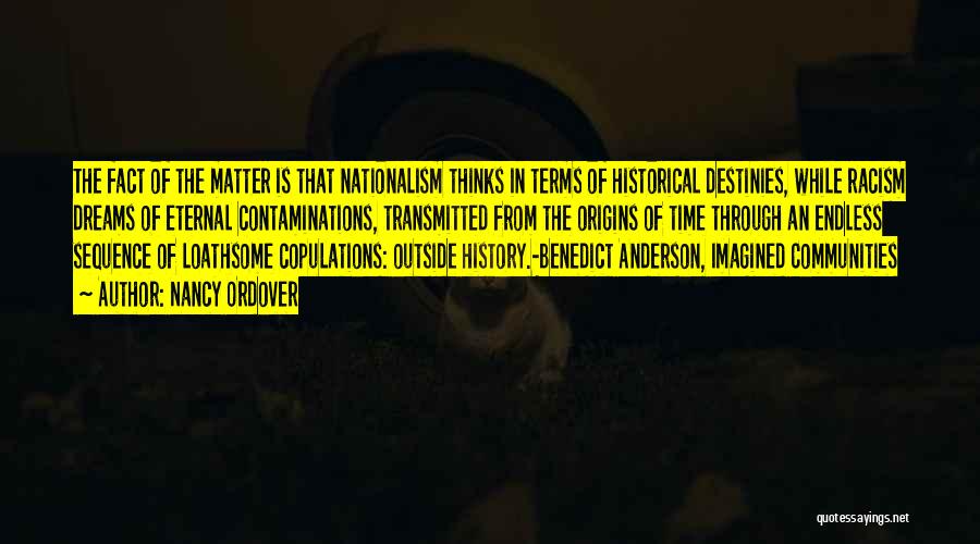 Nancy Ordover Quotes: The Fact Of The Matter Is That Nationalism Thinks In Terms Of Historical Destinies, While Racism Dreams Of Eternal Contaminations,