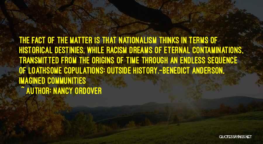 Nancy Ordover Quotes: The Fact Of The Matter Is That Nationalism Thinks In Terms Of Historical Destinies, While Racism Dreams Of Eternal Contaminations,