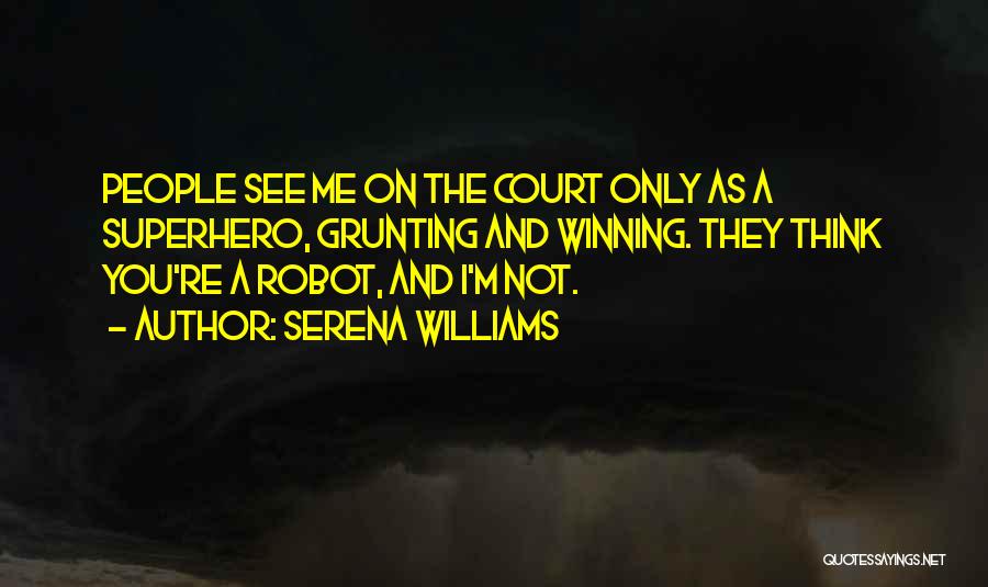 Serena Williams Quotes: People See Me On The Court Only As A Superhero, Grunting And Winning. They Think You're A Robot, And I'm