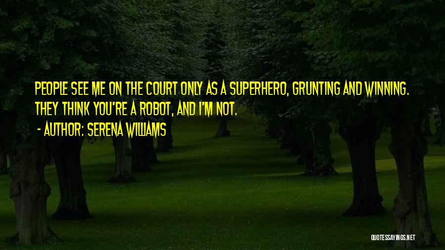 Serena Williams Quotes: People See Me On The Court Only As A Superhero, Grunting And Winning. They Think You're A Robot, And I'm