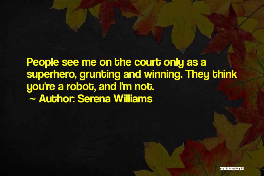 Serena Williams Quotes: People See Me On The Court Only As A Superhero, Grunting And Winning. They Think You're A Robot, And I'm