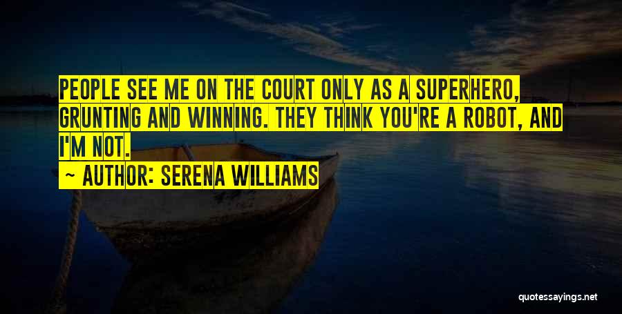 Serena Williams Quotes: People See Me On The Court Only As A Superhero, Grunting And Winning. They Think You're A Robot, And I'm