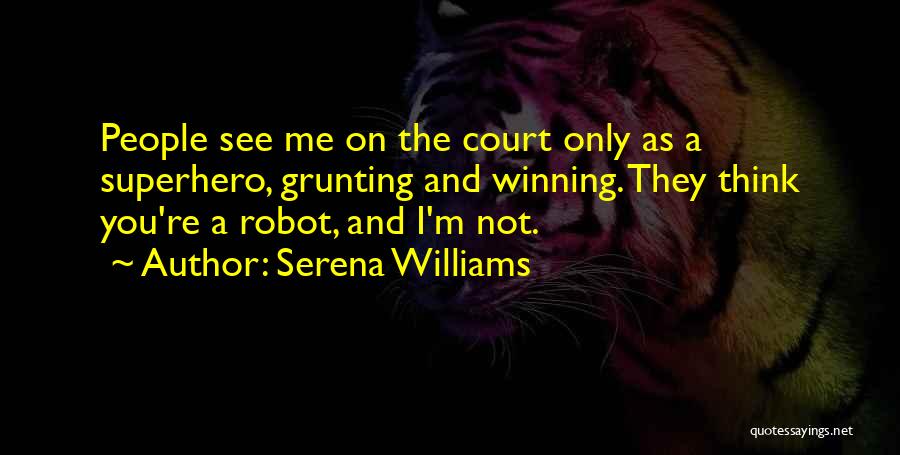 Serena Williams Quotes: People See Me On The Court Only As A Superhero, Grunting And Winning. They Think You're A Robot, And I'm