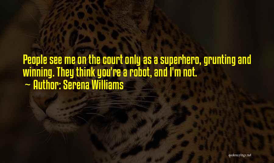 Serena Williams Quotes: People See Me On The Court Only As A Superhero, Grunting And Winning. They Think You're A Robot, And I'm