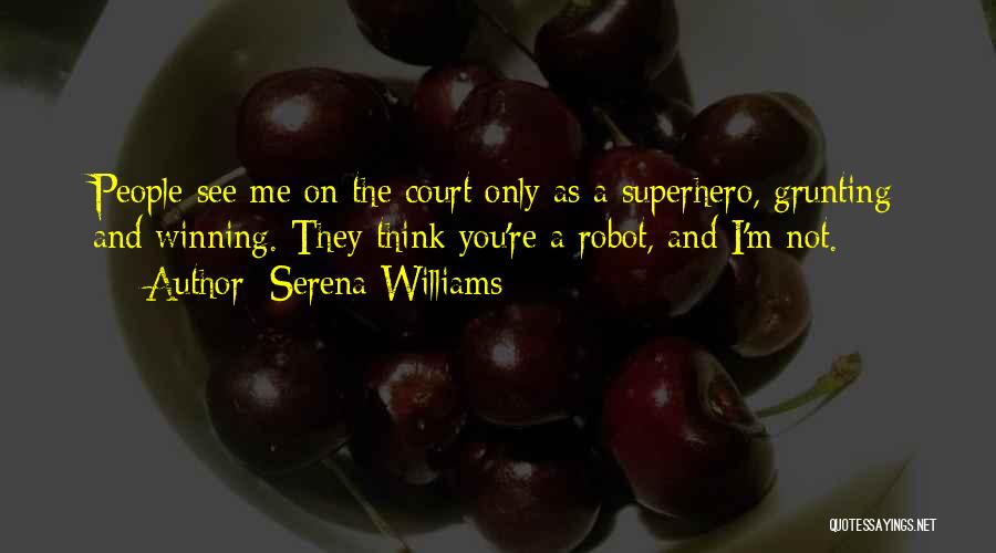 Serena Williams Quotes: People See Me On The Court Only As A Superhero, Grunting And Winning. They Think You're A Robot, And I'm